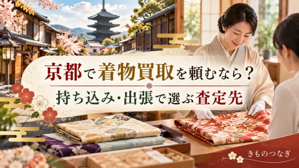 京都で着物買取を頼むなら？持ち込み・出張で選ぶ査定先